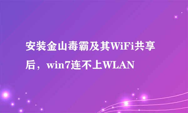 安装金山毒霸及其WiFi共享后,win7连不上WLAN