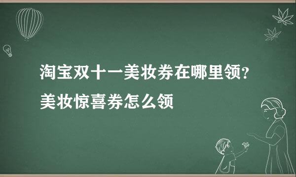 淘宝双十一美妆券在哪里领?美妆惊喜券怎么领
