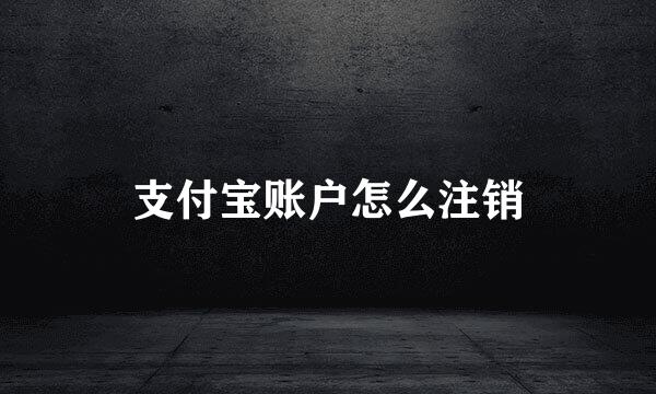 支付宝账户怎么注销