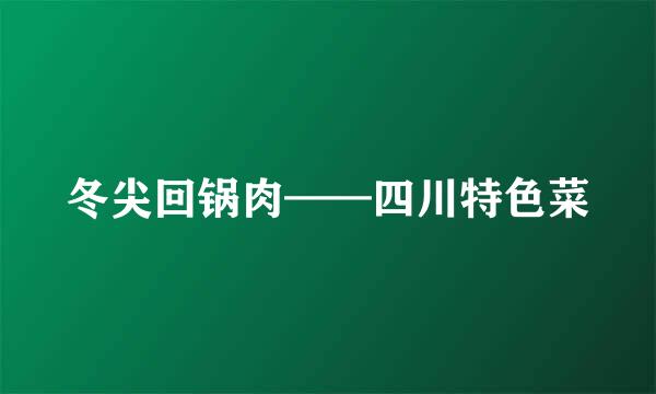 冬尖回锅肉——四川特色菜