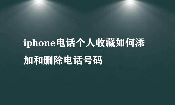 iphone电话个人收藏如何添加和删除电话号码