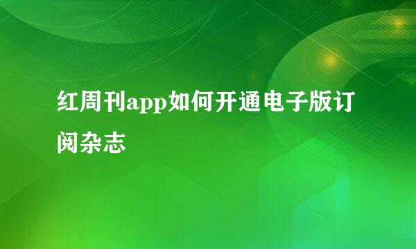 红周刊app如何开通电子版订阅杂志