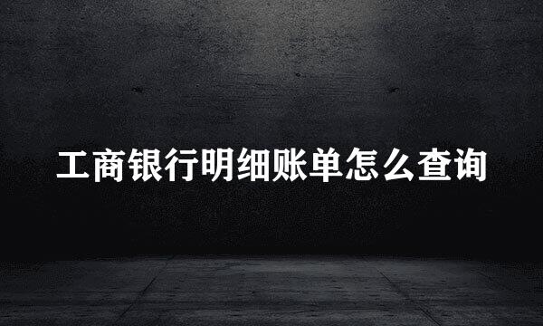 工商银行明细账单怎么查询