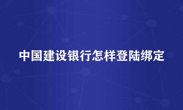 中国建设银行怎样登陆绑定