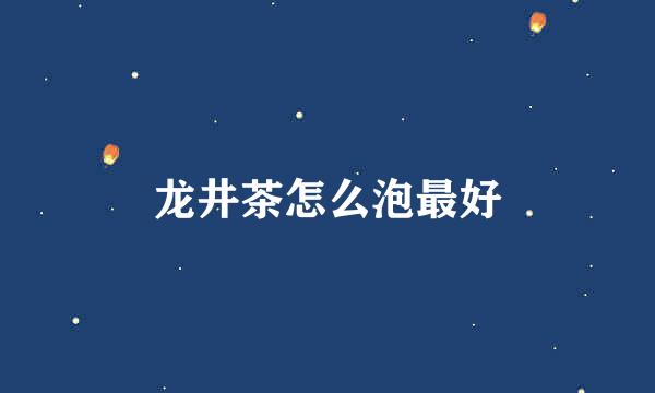 龙井茶怎么泡最好