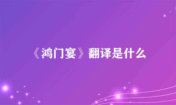 《鸿门宴》翻译是什么