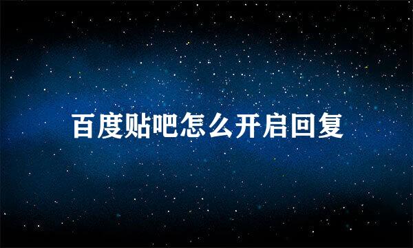 百度贴吧怎么开启回复