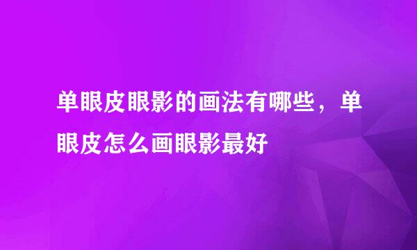 单眼皮眼影的画法有哪些,单眼皮怎么画眼影最好