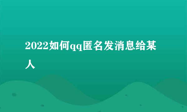 2022如何qq匿名发消息给某人