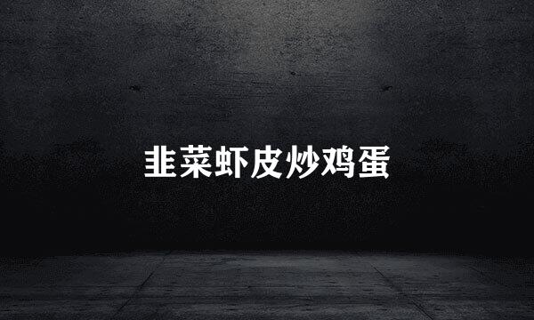 韭菜虾皮炒鸡蛋