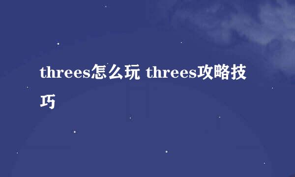 threes怎么玩 threes攻略技巧