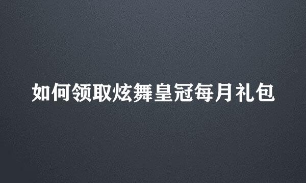 如何领取炫舞皇冠每月礼包