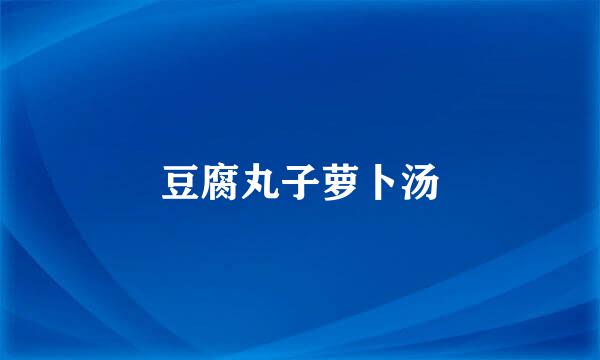 豆腐丸子萝卜汤