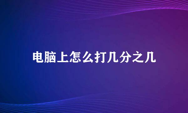 电脑上怎么打几分之几