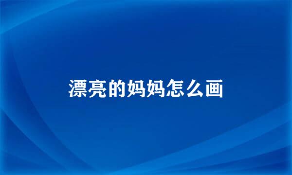 漂亮的妈妈怎么画