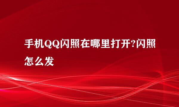 手机QQ闪照在哪里打开?闪照怎么发