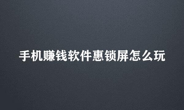 手机赚钱软件惠锁屏怎么玩