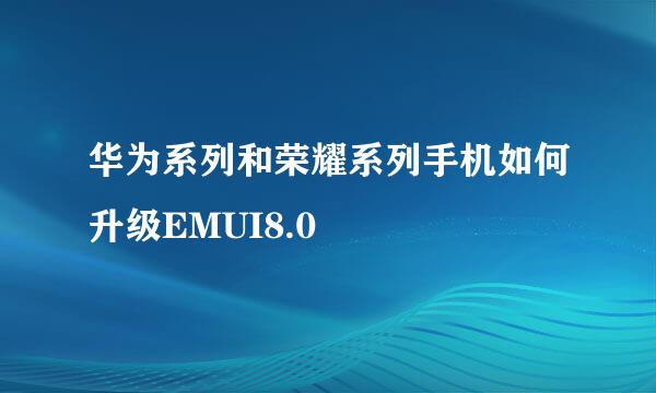 华为系列和荣耀系列手机如何升级EMUI8.0