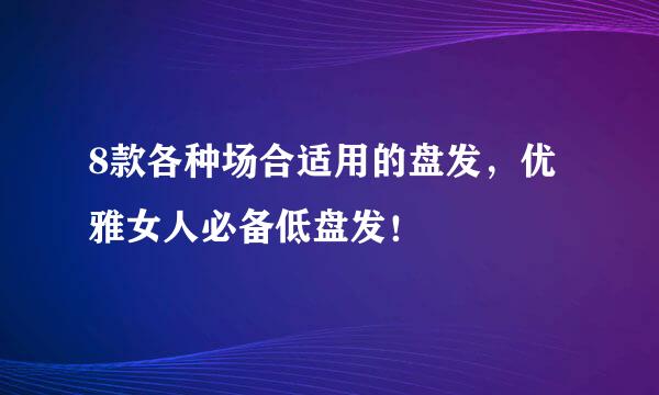 8款各种场合适用的盘发，优雅女人必备低盘发！