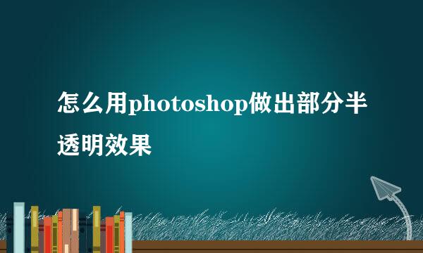 怎么用photoshop做出部分半透明效果