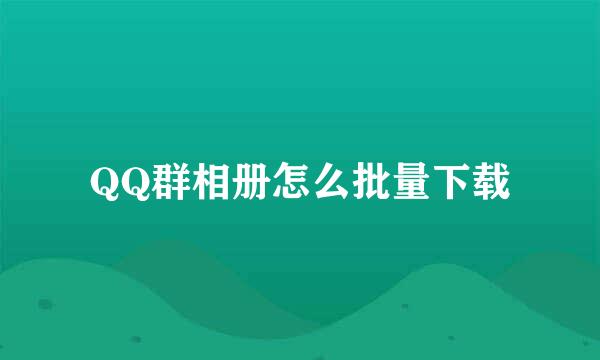 QQ群相册怎么批量下载