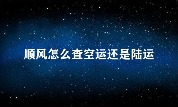 顺风怎么查空运还是陆运