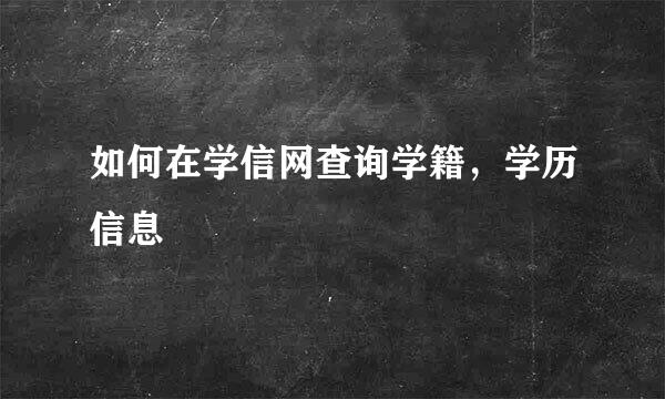 如何在学信网查询学籍，学历信息