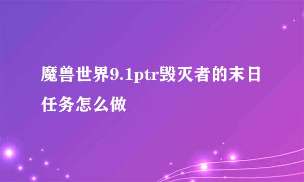魔兽世界9.1ptr毁灭者的末日任务怎么做