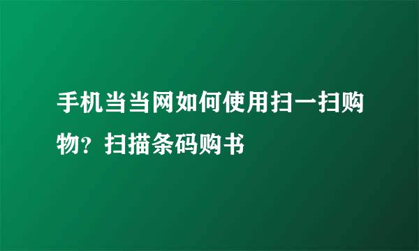 手机当当网如何使用扫一扫购物？扫描条码购书