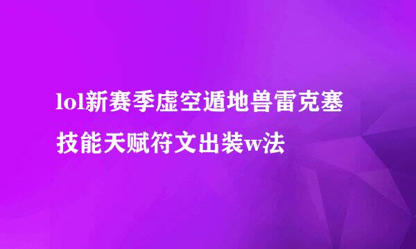 lol新赛季虚空遁地兽雷克塞技能天赋符文出装w法