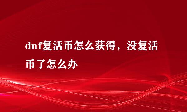 dnf复活币怎么获得,没复活币了怎么办