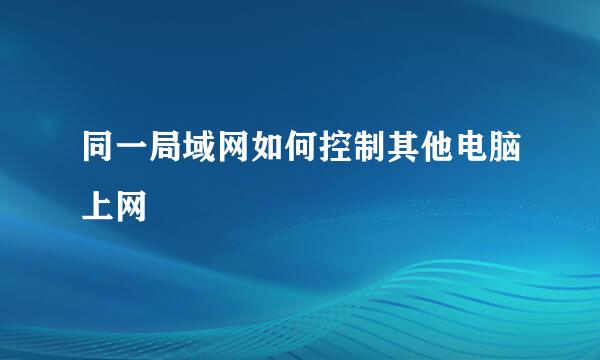 同一局域网如何控制其他电脑上网