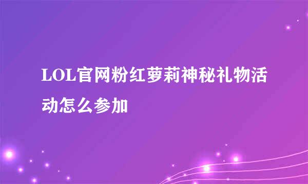 LOL官网粉红萝莉神秘礼物活动怎么参加