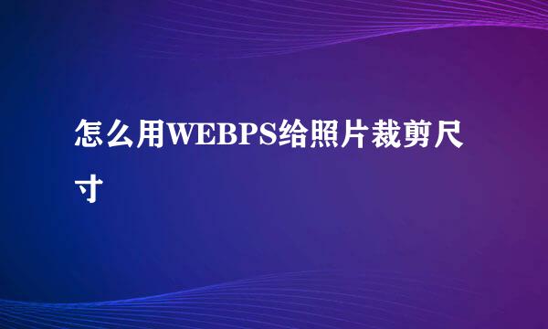 怎么用WEBPS给照片裁剪尺寸