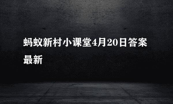 蚂蚁新村小课堂4月20日答案最新