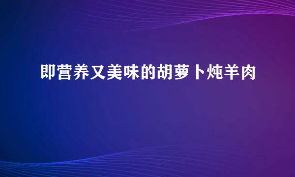 即营养又美味的胡萝卜炖羊肉