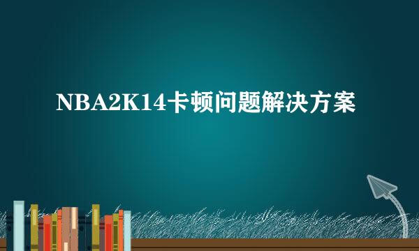 NBA2K14卡顿问题解决方案