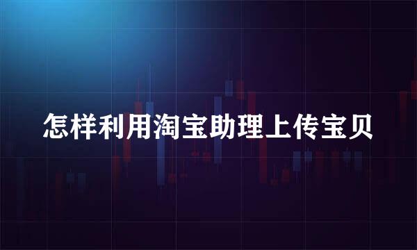 怎样利用淘宝助理上传宝贝