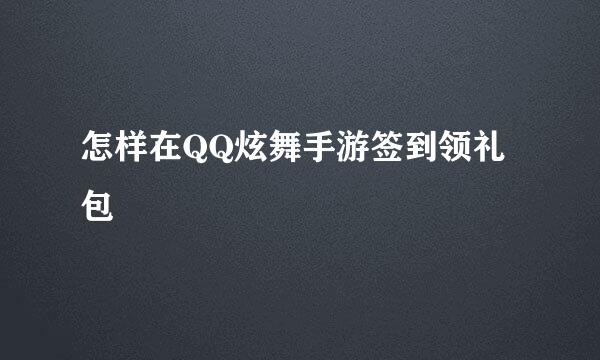怎样在QQ炫舞手游签到领礼包