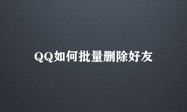 QQ如何批量删除好友