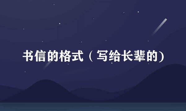 书信的格式（写给长辈的)