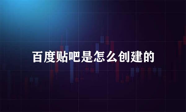 百度贴吧是怎么创建的