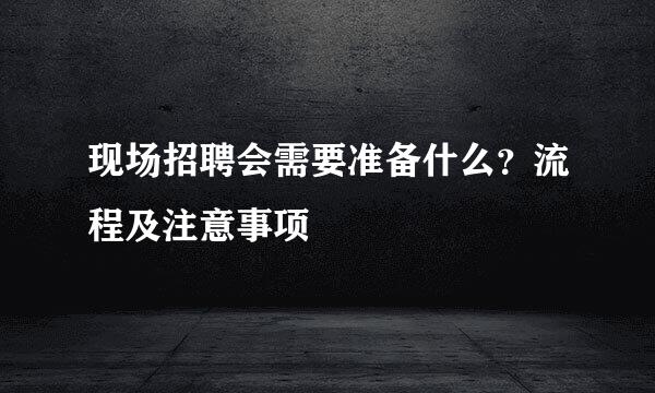 现场招聘会需要准备什么？流程及注意事项