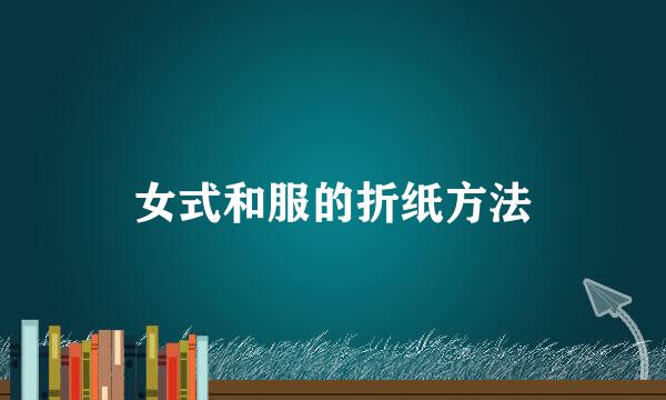 女式和服的折纸方法