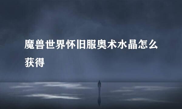 魔兽世界怀旧服奥术水晶怎么获得