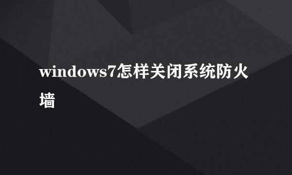 windows7怎样关闭系统防火墙
