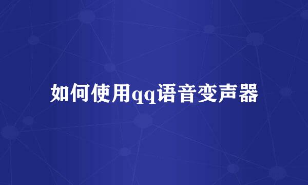 如何使用qq语音变声器