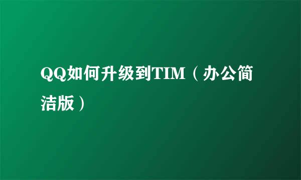 QQ如何升级到TIM(办公简洁版)
