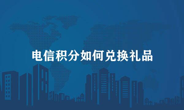 电信积分如何兑换礼品