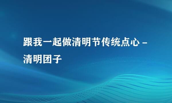 跟我一起做清明节传统点心-清明团子